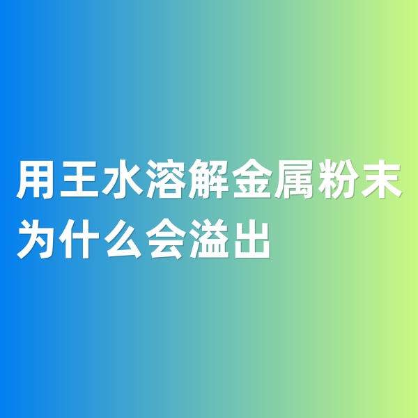 钯碳回收，用王水溶解金属粉末为什么会溢出