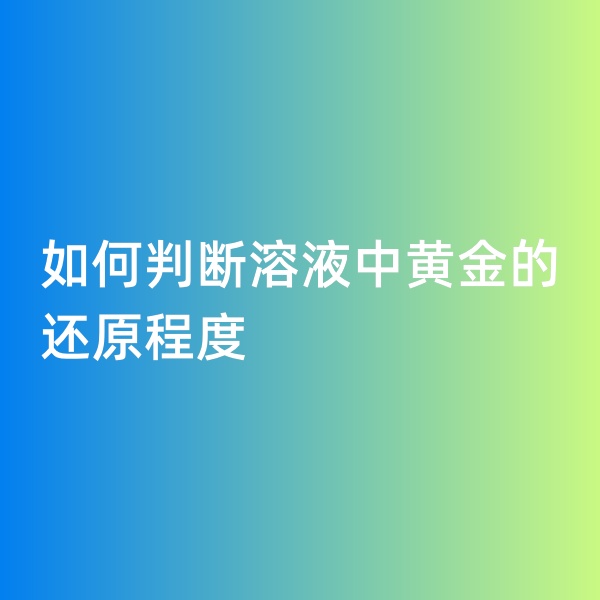 钯碳回收，如何判断溶液中黄金的还原程度