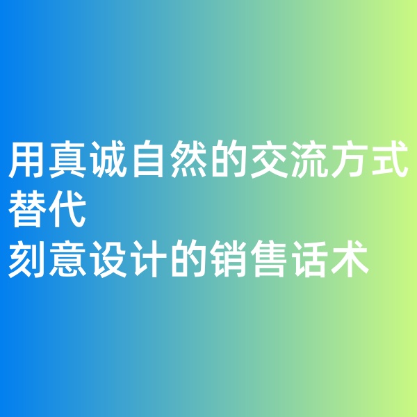 钯碳回收, 用真诚自然的交流方式替代刻意设计的销售话术